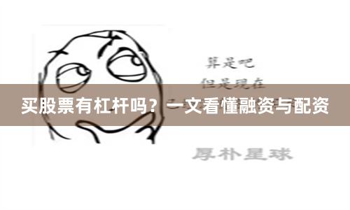 买股票有杠杆吗？一文看懂融资与配资