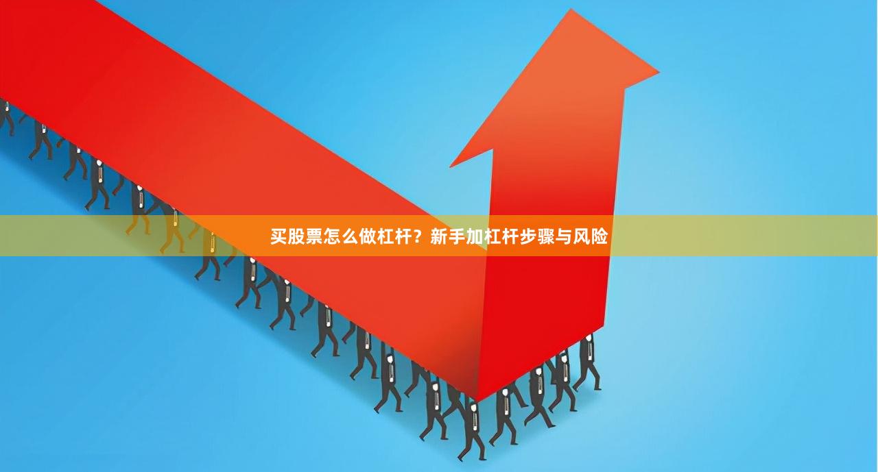 买股票怎么做杠杆？新手加杠杆步骤与风险