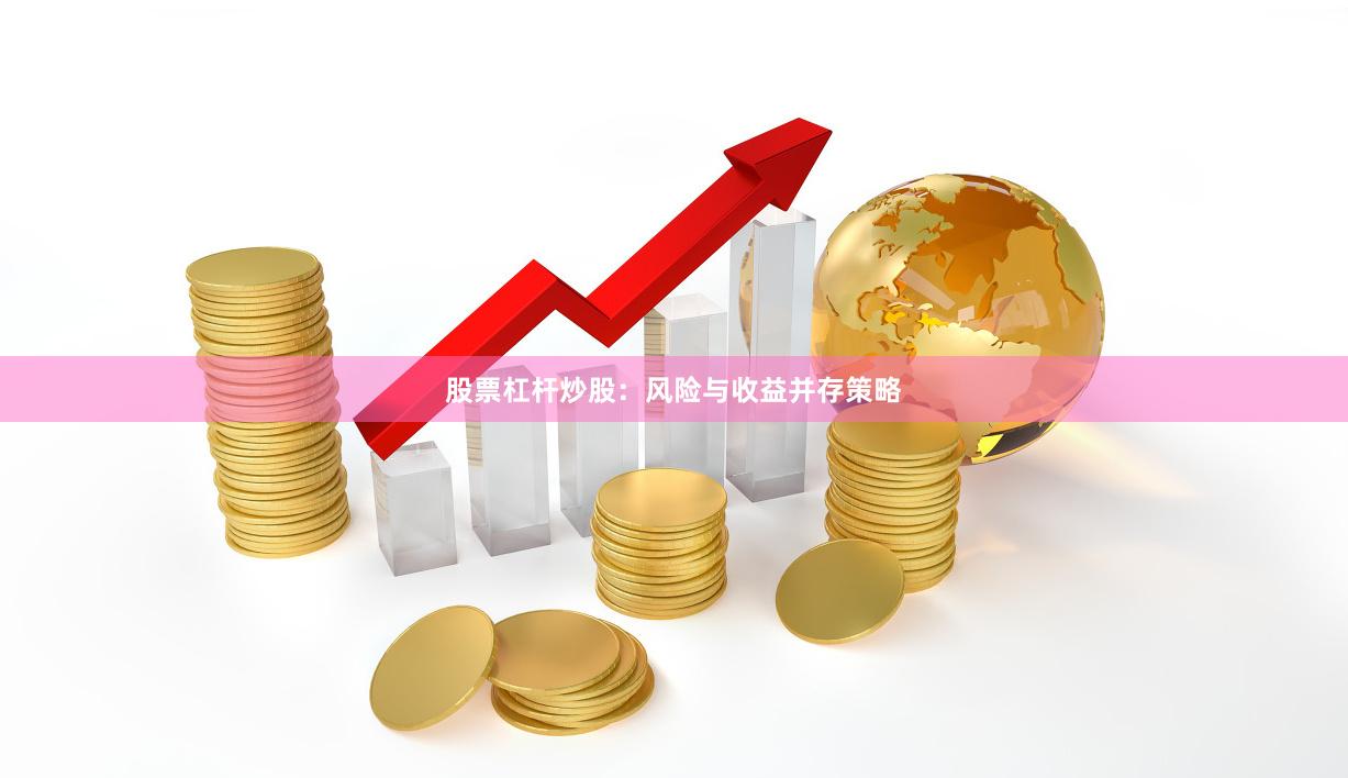 股票杠杆炒股：风险与收益并存策略