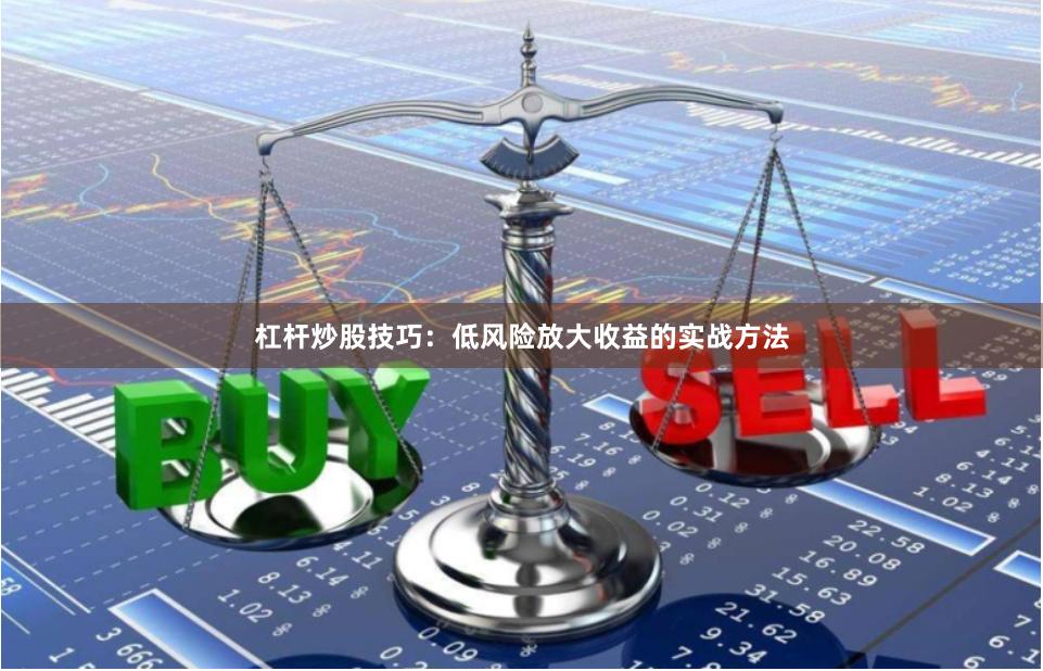 杠杆炒股技巧：低风险放大收益的实战方法