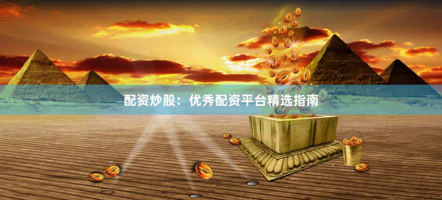 配资炒股：优秀配资平台精选指南