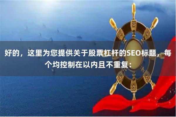 好的，这里为您提供关于股票杠杆的SEO标题，每个均控制在以内且不重复：