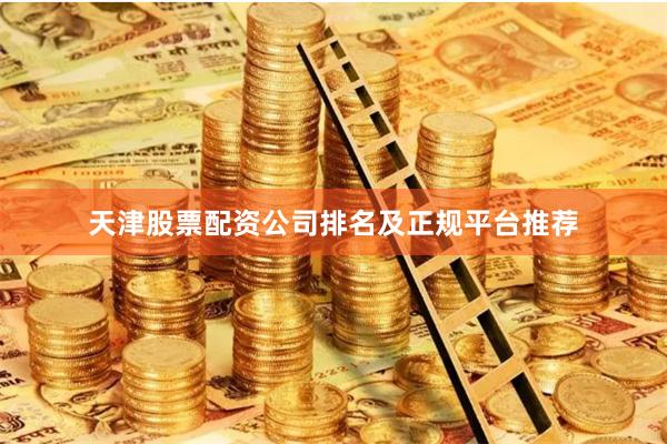 天津股票配资公司排名及正规平台推荐