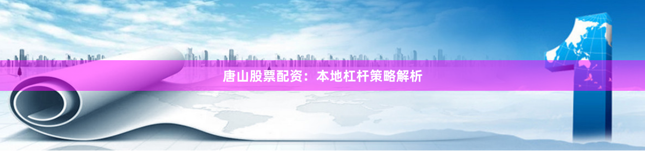 唐山股票配资：本地杠杆策略解析