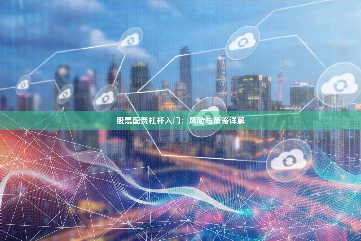 股票配资杠杆入门：风险与策略详解