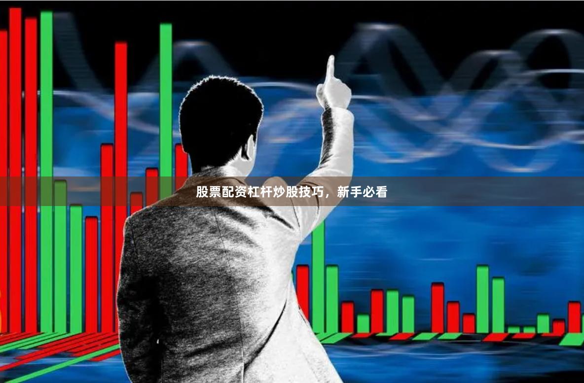 股票配资杠杆炒股技巧，新手必看